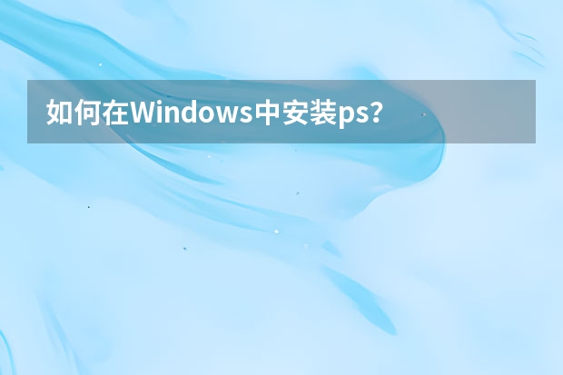 如何在Windows中安装ps？