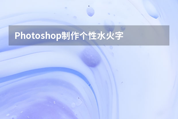 Photoshop制作个性水火字 Photoshop制作中国风主题风格的山水画