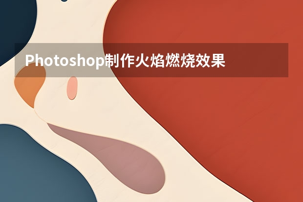 Photoshop制作火焰燃烧效果的3D艺术字 Photoshop制作中国风主题风格的山水画