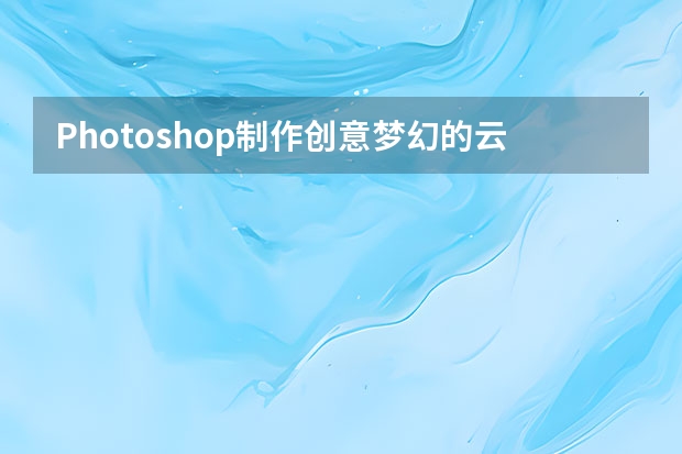 Photoshop制作创意梦幻的云彩裙子效果图 Photoshop制作青苹果掉入液体溶液场景图